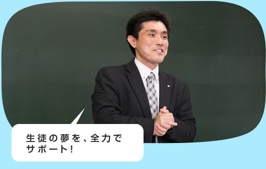 生徒の夢を、全力でサポート!