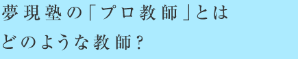 夢現塾の「プロ教師」とはどのような教師?