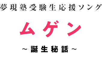 夢現塾受験生応援ソング「ムゲン」 誕生秘話