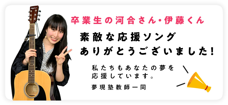 卒業生の河合さん・伊藤くん 素敵な応援ソングありがとうございました。私たちもあなたの夢を応援しています。夢現塾教師一同